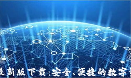 以太坊钱包最新版下载:安全、便捷的数字资产管理利器