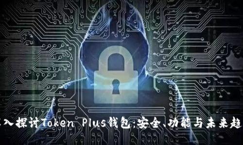深入探讨Token Plus钱包:安全、功能与未来趋势