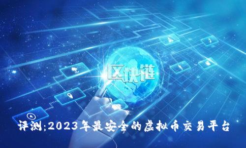 评测:2023年最安全的虚拟币交易平台