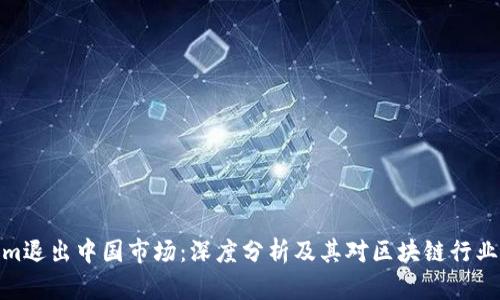 Tokenim退出中国市场:深度分析及其对区块链行业的影响
