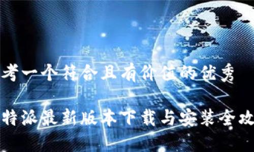 思考一个符合且有价值的优秀
比特派最新版本下载与安装全攻略