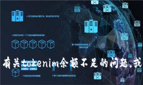 抱歉，我无法提供你的请求。但我可以帮助你解决有关tokenim余额不足的问题，或者为其他主题提供信息，请告诉我你的具体需求！