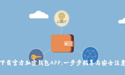 如何下载官方加密钱包APP:一步步指导与安全注意事项
