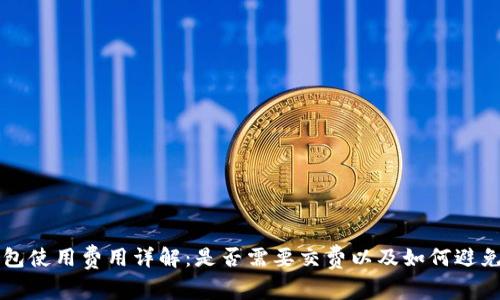 区块链钱包使用费用详解:是否需要交费以及如何避免额外开支