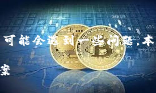 在很多情况下,区块链智慧钱包的使用中可能会遇到一些问题。本文将为您详细介绍这些问题及解决方案。
区块链智慧钱包使用常见问题与解决方案