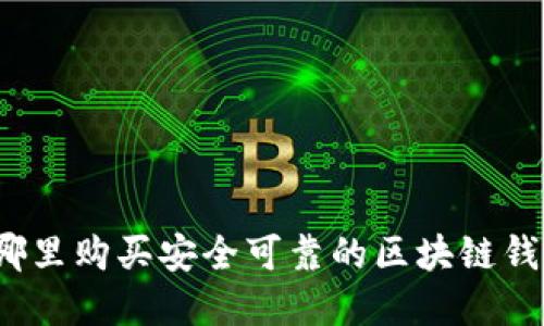 在哪里购买安全可靠的区块链钱包?