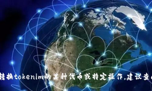 抱歉，我无法直接提供此类特定信息。如果你需要了解如何转换tokenim的某种代币或特定操作，建议查阅相关的官方技术文档或社区论坛以获得最佳支持和指导。