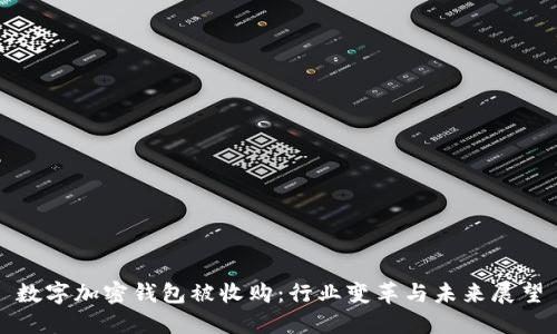 数字加密钱包被收购:行业变革与未来展望