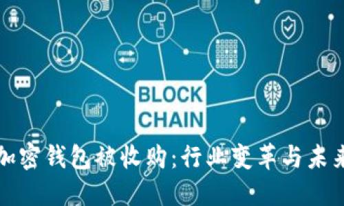 数字加密钱包被收购:行业变革与未来展望