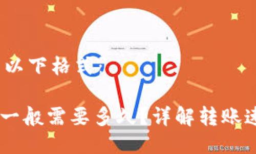 未提供格式,使用以下格式:
`` Tokenim转账一般需要多久?详解转账速度和影响因素 `