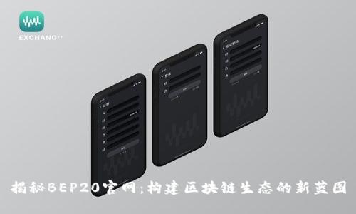 揭秘BEP20官网:构建区块链生态的新蓝图