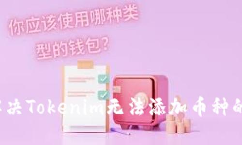 如何解决Tokenim无法添加币种的问题?