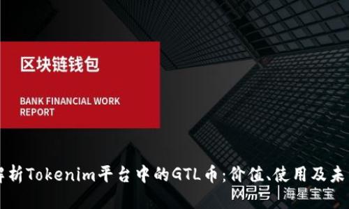 全面解析Tokenim平台中的GTL币:价值、使用及未来展望