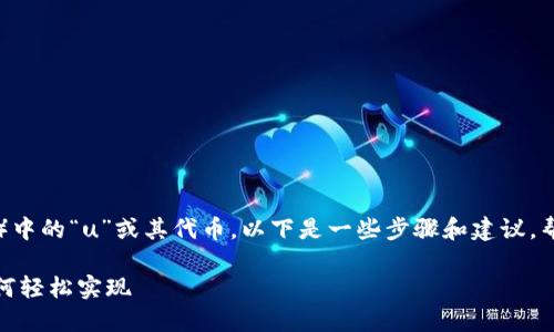 关于如何转换TokenIM（即通证IM）中的“u”或其代币，以下是一些步骤和建议，帮助您更好地理解和执行这一过程。

### TokenIM代币转换指南：如何轻松实现
