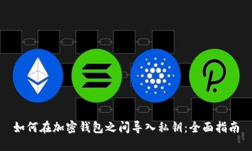 如何在加密钱包之间导入私钥:全面指南