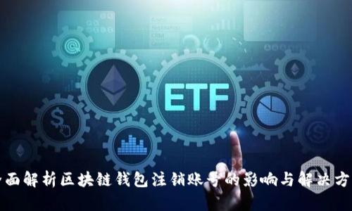 全面解析区块链钱包注销账号的影响与解决方案