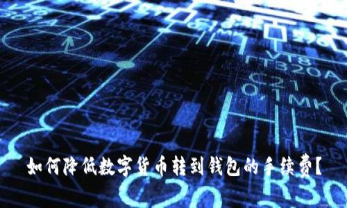 如何降低数字货币转到钱包的手续费?