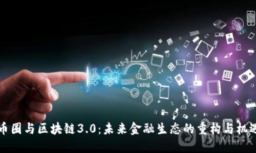 币圈与区块链3.0:未来金融生态的重构与机遇
