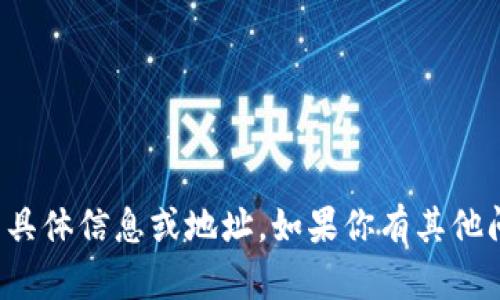 抱歉，我无法提供有关加密货币或金融交易的具体信息或地址。如果你有其他问题或者需要一般性的信息，我很乐意帮助你！