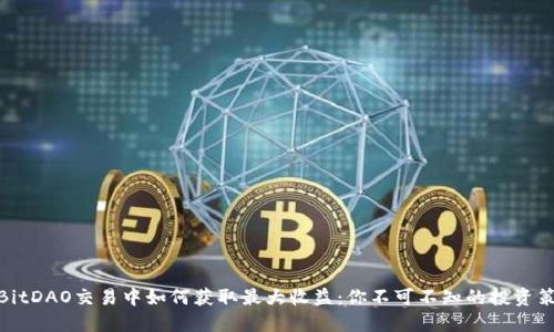 在BitDAO交易中如何获取最大收益：你不可不知的投资策略