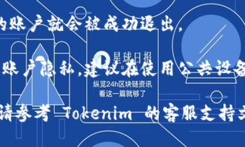 要退出 Tokenim 账户，您可以按照以下步骤进行操作：

1. **登录账户**：首先，确保您已经登录到您的 Tokenim 账户。

2. **找到退出选项**：
   - 通常在页面的右上角或个人资料图标下会有一个下拉菜单，您可以在这里找到“退出”或“登出”的选项。
   - 有些平台可能会在设置或安全选项中提供登出的功能。

3. **点击退出**：找到“退出”或“登出”之后，点击该选项，系统会提示您是否确认退出账户。

4. **确认退出**：一旦您点击确认，您的账户就会被成功退出。

5. **清除缓存（可选）**：为了保护您的账户隐私，建议在使用公共设备后，清除浏览器缓存和历史记录。

如果在退出账户过程中遇到任何问题，请参考 Tokenim 的客服支持文档或联系客服获取帮助。