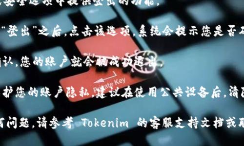 要退出 Tokenim 账户，您可以按照以下步骤进行操作：

1. **登录账户**：首先，确保您已经登录到您的 Tokenim 账户。

2. **找到退出选项**：
   - 通常在页面的右上角或个人资料图标下会有一个下拉菜单，您可以在这里找到“退出”或“登出”的选项。
   - 有些平台可能会在设置或安全选项中提供登出的功能。

3. **点击退出**：找到“退出”或“登出”之后，点击该选项，系统会提示您是否确认退出账户。

4. **确认退出**：一旦您点击确认，您的账户就会被成功退出。

5. **清除缓存（可选）**：为了保护您的账户隐私，建议在使用公共设备后，清除浏览器缓存和历史记录。

如果在退出账户过程中遇到任何问题，请参考 Tokenim 的客服支持文档或联系客服获取帮助。