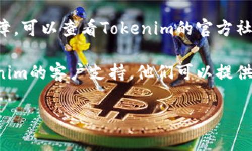 很抱歉，您的请求似乎涉及技术问题或特定平台的操作。我无法直接提供有关Tokenim转账失败的具体解决方案。不过，我可以给您一些通用的建议来处理这类问题：

1. **检查网络连接**：确保您的设备网络连接稳定，避免在弱网络环境下进行转账操作。

2. **确认账户信息**：再次核实您输入的账户地址是否正确，任何细微的错误都可能导致转账失败。

3. **查看余额**：确保您的账户余额充足，并且确认您是否满足所需的最低转账金额和交易费用。

4. **检查平台公告**：有时候，转账失败可能是由于平台维护或故障，可以查看Tokenim的官方社交媒体或公告，了解是否有相关的服务中断。

5. **联系客户支持**：如果问题依然没解决，建议您及时联系Tokenim的客户支持，他们可以提供具体的帮助或解释。

如果您有其他问题或需要更具体的建议，请告诉我！