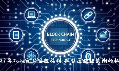 2021年TokenIM空投福利：抓住区块链浪潮的机会！