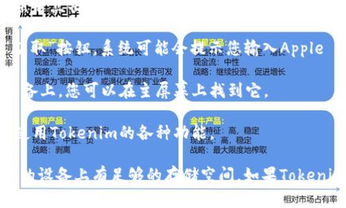 要在苹果手机上下载Tokenim应用，您可以按照以下步骤进行操作：

1. **打开App Store**：在您的iPhone主屏幕上找到并点击“App Store”图标。

2. **搜索Tokenim**：在App Store的搜索框中输入“Tokenim”，然后点击搜索。

3. **下载应用**：在搜索结果中找到Tokenim应用，点击旁边的“获取”按钮，系统可能会提示您输入Apple ID密码或使用Face ID/Touch ID进行确认。

4. **安装完成**：下载完成后，Tokenim应用会自动安装在您的设备上，您可以在主屏幕上找到它。

5. **打开应用**：点击应用图标，按照提示进行注册或登录，开始使用Tokenim的各种功能。

如果您在下载过程中遇到任何问题，请检查您的网络连接，确保您的设备上有足够的存储空间。如果Tokenim在某些区域可能不可用，也请确认您所在地区的应用支持情况。