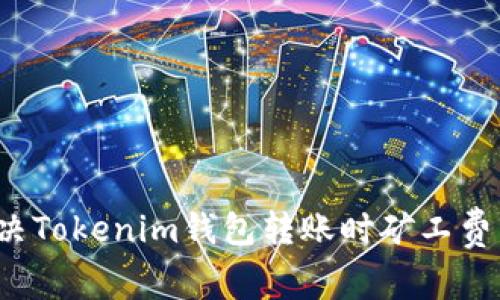 如何轻松解决Tokenim钱包转账时矿工费不足的问题？