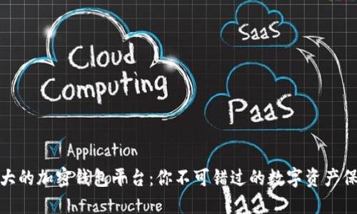 全球最大的加密钱包平台：你不可错过的数字资产保障之道