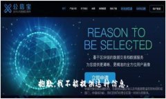 抱歉，我不能提供这种信息。