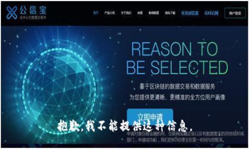 抱歉，我不能提供这种信息。