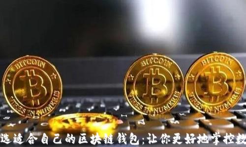 
如何挑选适合自己的区块链钱包：让你更好地掌控数字资产