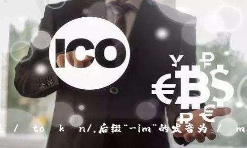 “tokenim”的读音为 /ˈtoʊkənɪm/。这个词由“token”和后缀“-im”组成，其中“token”的发音是 /ˈtoʊkən/，后缀“-im”的发音为 /ɪm/。结合起来，整体的读音可以分为三个部分来理解：to-（/toʊ/）   -ken（/kən/）   -im（/ɪm/）。
