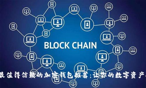 2023年最值得信赖的加密钱包推荐：让你的数字资产安全无忧