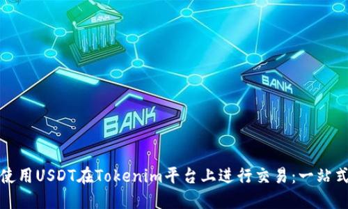 如何使用USDT在Tokenim平台上进行交易：一站式攻略
