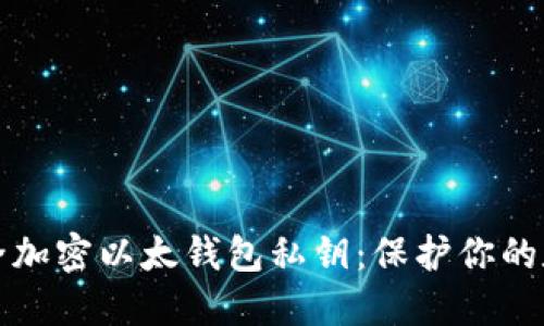 如何安全加密以太钱包私钥：保护你的数字资产