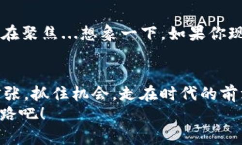   为什么把币转到Tokenim？探索数字资产新机遇 / 

 guanjianci 数字货币，Tokenim，资产管理，加密投资 /guanjianci 

引言：数字世界的新机会
在当今这个瞬息万变的数字时代，越来越多的人开始关注数字货币和加密资产。对于投资者而言，了解不同的交易平台非常重要，而Tokenim就是一个值得考虑的选择。那么，为什么我们应该把币转到Tokenim呢？这...可不是一句空话，接下来的内容将为你揭开这个平台背后的神秘面纱。

Tokenim简介
首先，了解Tokenim的基本信息是非常有必要的。Tokenim是一个致力于为用户提供高效、安全的数字资产管理服务的平台。它不仅支持多种主流数字货币，还为用户提供了优质的投资策略和工具，使资产管理更为轻松。
与其他平台相比，Tokenim更注重用户体验，从平台界面的设计到交易流程的简化，无一不是为了让用户感受到方便和直观。想象一下——一个界面清晰的交易平台，你的数据一目了然，这种感觉就是这么好！

为什么选择Tokenim？
选择Tokenim的理由有很多，首先是它的安全性。这也许是你最关心的一点。随着数字货币市场的不断壮大，安全事件屡见不鲜，而Tokenim采用了业界领先的安全技术，确保用户资产的安全。试想一下，当你看到自己多年的积蓄在一个不安全的平台上交易，心里那种揪心的感觉---谁不想要一份踏实的安全感呢？

用户友好的操作体验
再来就是用户友好的操作体验。Tokenim的平台设计充分考虑到了普通用户的需求，操作简单明了。即使是一个对数字货币毫无了解的新手，也能够通过简单的引导完成交易，这一点无疑是吸引用户的重要因素。这里的每一步，都像是专为你量身定制的，轻松、愉悦…这确实是一种享受。

丰富的投资选择
Tokenim不仅支持主流数字货币，在资产管理上也提供了丰富的选择。无论你是稳健型投资者还是追求高收益的冒险者，都能在这里找到适合自己的投资途径。它的投资组合多样化，可以根据市场变化迅速调整策略。让我们想一想，当你的投资资产实现了多元化，意味着什么？或许就是你的财富正在悄然增长…

强大的社区支持
此外，Tokenim还有一个强大的用户社区。在这个社区中，不仅有资深投资者分享经验，也有新手在这里互相学习。它为你提供了一个良好的交流平台，在这里你可以获得建议、分享心得、甚至参加线下活动。社区的力量是无穷的，有时候...你一个小小的提问，可能就会引发一场充满智慧的讨讨论。想象一下，能够与同道中人一起探讨投资策略，那种感觉就像是在一个温暖的家中，相互启发、共同成长…

专业的市场分析工具
Tokenim还提供了一系列专业的市场分析工具，这在你进行投资决策时可以提供宝贵的支持。这些工具不仅可以帮助你评估市场趋势，还能进行风险评估，使你始终掌握市场动态。在这瞬息万变的数字货币市场中，数据就是你的武器。当你拥有高效、准确的分析工具时，底气自然倍增。你会发现，在投资这条路上，每一步都异常重要…

Tokenim的未来展望
放眼未来，Tokenim无疑会不断推出更多创新服务，以满足用户的需求。例如，计划加入更多的数字资产，甚至探索区块链技术的更广泛应用。这让我们对Tokenim的未来充满期待。一切都在聚焦...想象一下，如果你现在就加入Tokenim，将会成为未来增长的一部分，这种提前布局的感觉，让人无比心动吧？

结语：你的投资选择
综上所述，把币转到Tokenim，无疑是一个明智的选择。无论是安全性、用户体验还是投资的多样性，Tokenim都为用户提供了理想的平台。你还在犹豫什么呢？数字货币的世界正在迅速扩张，抓住机会，走在时代的前沿，是每一个投资者的目标。记住，选择Tokenim，让你的每一笔投资都更加有价值，这可不是随便说说，而是一个真正值得你深思熟虑的决定。
在这个充满机遇的时代，我们的每一个选择都可能改变未来。希望你在Tokenim的旅程中，收获的不只是财富，还有知识和经验。那就...从现在开始，做出改变，和Tokenim一起迈向财富之路吧！