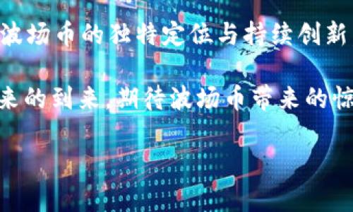 波场币最新消息

近几年，波场币（TRON）在加密货币市场中引起了广泛的关注。这种由Justin Sun创立的去中心化平台一直在持续推动其生态系统的扩展与应用。随着全球去中心化金融（DeFi）和非同质化代币（NFT）的热潮，波场币似乎也在步伐加快，尝试抓住行业的发展机遇。那么，2023年波场币的最新动态是什么？让我们来详细分析一下。

波场币的最新发展

在2023年，波场币的合约平台不断扩展，吸引了大量开发者的注意。这是一个去中心化的基础设施，其目标是为全球数字娱乐内容的流通提供公平的分发机制。人们开始关注波场币的功能多样性——它不仅仅是一种加密货币，更是一个可以支持各种应用的生态平台。

近日，Justin Sun在社交媒体上宣布了一项新计划，旨在结合区块链技术与数字音乐，推出一个面向全球的数字音乐市场。这一计划立即引起了反响，因为它将带来更多的创作者收入渠道，并利用波场的技术优势来解决版权问题。这一新举措，无疑为波场币赋予了更强的实用性。

波场币的市场表现

在市场方面，波场币在2023年的表现波动较大。在经历了几轮强劲的市场上涨后，波场币的价格回调再次引发了投资者的关注。这... 真的让人心惊。很多投资者开始担忧波场币的未来，但也有些人表示要把握机会，通过低位买入为将来的涨势做准备。

归根结底，波场币的价格波动总是让人感觉像坐过山车一样刺激。市场情绪的变化与全球经济动态息息相关，因此，对于波场币的投资者来说，了解市场大势和波场币动态十分重要。

波场生态系统的发展

波场近期推出了几项新的战略合作，这些合作关系主要集中在游戏、社交网络和体育等领域。很明显，波场不是单打独斗，而是想要在各个行业与其他项目展开深度合作。这种多元化的发展策略能够让波场币吸引更广泛的用户群体，同时提高其在市场上的竞争力。

例如，波场与某知名游戏平台达成了合作协议，计划在其区块链上发布多款游戏。这样的举措不仅展示了波场技术的优越性，也为游戏开发者提供了新的创收渠道，更为玩家带来了优质的游戏体验。

波场币的社区与用户反馈

波场拥有一个活跃的社区，社区成员对波场的未来充满期待与热情。在社交平台上，关于波场币的讨论几乎是24小时不间断的。用户们分享他们的经验、观点，甚至是投资策略。在这些讨论中，有些人提到波场币的技术性能相对其他链的优势，比如交易速度快、手续费低等等。

然而，也有一些用户表达了对波场币的担忧，尤其是在审计透明性和项目可持续性方面。这样的声音提醒波场团队要更加关注用户的需求，更透明地与社区互动，确保项目的发展方向与用户的期待相符。

未来展望与挑战

波场币的未来充满了机遇与挑战。随着全球对区块链技术的接受度逐渐提高，波场需要抓住这一潮流，为更多行业提供解决方案。然而，面对竞争对手的压力，波场也不能掉以轻心。如何在市场中保持领导地位，如何与其他区块链项目合作共赢，将是波场未来一段时间面临的重要课题。

同时，行业监管的日益严格也给波场币的运营带来了一定的不确定性。政府政策的变化可能对数字货币的合法性产生影响，波场与其他加密项目一样，需要关注各国对数字货币的监管动态，以制定相应的应对策略。

总结

波场币的最新消息显示，尽管面临挑战，但它的前景依然广阔。随着波场生态系统的不断壮大，项目的多元化布局为其未来的发展提供了坚实的基础。而从用户反馈来看，波场币不仅仅是投资工具，更是社区文化的一部分。在这个快速变化的市场中，如何保持竞争优势，将会是波场币今后发展的关键所在。

对于投资者而言，随时关注波场的动态、市场走向以及项目进展至关重要。但无论如何，数字货币市场的潮起潮落总是伴随着风险与机遇，投资者需要保持冷静，理性对待，千万不要被短期波动所迷惑。

波场币与数字货币的未来

在数字货币行业蓬勃发展的今天，波场币显然是不可忽视的一部分。随着区块链技术的成熟与普及，它所具备的广泛应用潜力将会逐渐显现出来。而波场币的独特定位与持续创新，必将在下一个阶段为其赢得更多的市场份额与用户信任。

未来的波场币，会是一个怎样的样子呢？或许是更加强大的生态系统，更多创新的应用场景，以及无处不在的区块链技术。是时候坐下来，静静等待未来的到来，期待波场币带来的惊喜吧……

波场币, 加密货币, 区块链, 数字经济/guanjianci