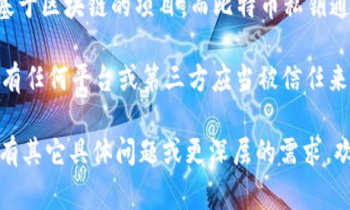 Tokenim 本身并不是一种加密货币，也不是一个交易平台，因此它不拥有比特币私钥。Tokenim 可能是指某种代币或基于区块链的项目，而比特币私钥通常由用户自己生成并保管。每个比特币用户都有自己的私钥，只有持有该私钥的人才能访问和控制相应的比特币余额。

在加密货币的世界中，私钥是用来证明对钱包中比特币（或其他加密资产）的所有权的，因此这个私钥必须谨慎保存。没有任何平台或第三方应当被信任来保管用户的私钥。

如果您在使用与 Tokenim 相关的服务，请确保您完全理解安全措施和隐私政策，以确保您的加密资产的安全。如果您有其它具体问题或更深层的需求，欢迎提问！