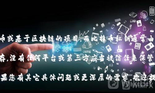 Tokenim 本身并不是一种加密货币，也不是一个交易平台，因此它不拥有比特币私钥。Tokenim 可能是指某种代币或基于区块链的项目，而比特币私钥通常由用户自己生成并保管。每个比特币用户都有自己的私钥，只有持有该私钥的人才能访问和控制相应的比特币余额。

在加密货币的世界中，私钥是用来证明对钱包中比特币（或其他加密资产）的所有权的，因此这个私钥必须谨慎保存。没有任何平台或第三方应当被信任来保管用户的私钥。

如果您在使用与 Tokenim 相关的服务，请确保您完全理解安全措施和隐私政策，以确保您的加密资产的安全。如果您有其它具体问题或更深层的需求，欢迎提问！