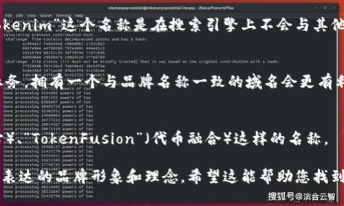 关于“tokenim”名称的选择，我们可以从以下几个方面进行思考：

### 1. 名称的含义
“Tokenim”这个名称可以传达出与“token”（代币）相关的含义，可能会涉及区块链、数字资产或加密货币等领域。选择一个可以反映业务核心的名称是非常重要的。 

### 2. 市场定位
考虑到目标市场的文化和流行趋势，确保名称能吸引目标受众并与他们建立情感连接。例如，在环绕区块链的社区中，可能会更喜欢简单且有辨识度的名称。

### 3. 
对于一个在线业务来说，名称的可搜索性也是关键。确保“tokenim”这个名称是在搜索引擎上不会与其他品牌混淆，同时也能容易被记住。

### 4. 域名可用性
最终还需要检查相关的域名是否可用。如果打算在线开展业务，拥有一个与品牌名称一致的域名会更有利于品牌建设。

### 示例名称
如果想要更具创造性，可以考虑像“Tokeniverse”（代币宇宙）、“TokenFusion”（代币融合）这样的名称。

如果“tokenim”是您正在考虑的名称，确保它能传达您想要表达的品牌形象和理念。希望这能帮助您找到一个合适的名称！