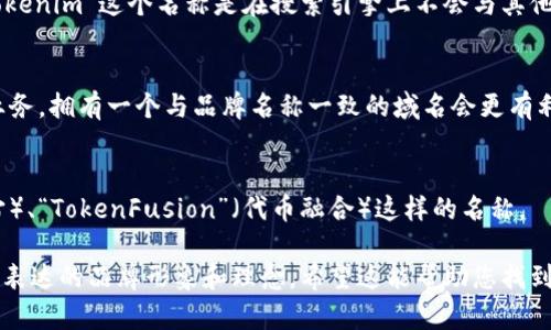 关于“tokenim”名称的选择，我们可以从以下几个方面进行思考：

### 1. 名称的含义
“Tokenim”这个名称可以传达出与“token”（代币）相关的含义，可能会涉及区块链、数字资产或加密货币等领域。选择一个可以反映业务核心的名称是非常重要的。 

### 2. 市场定位
考虑到目标市场的文化和流行趋势，确保名称能吸引目标受众并与他们建立情感连接。例如，在环绕区块链的社区中，可能会更喜欢简单且有辨识度的名称。

### 3. 
对于一个在线业务来说，名称的可搜索性也是关键。确保“tokenim”这个名称是在搜索引擎上不会与其他品牌混淆，同时也能容易被记住。

### 4. 域名可用性
最终还需要检查相关的域名是否可用。如果打算在线开展业务，拥有一个与品牌名称一致的域名会更有利于品牌建设。

### 示例名称
如果想要更具创造性，可以考虑像“Tokeniverse”（代币宇宙）、“TokenFusion”（代币融合）这样的名称。

如果“tokenim”是您正在考虑的名称，确保它能传达您想要表达的品牌形象和理念。希望这能帮助您找到一个合适的名称！