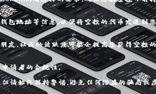 要获得Tokenim的空投，您可以按照以下步骤进行，确保不会错过任何机会：

1. **关注官方渠道**： 
   - 首先，您应该关注Tokenim的官方网站、官方社交媒体账号（如Twitter、Telegram、Discord等）。许多项目会通过这些渠道发布空投的相关信息。

2. **参与社区活动**：
   - 很多情况下，Tokenim会在其社区中举办活动，比如问答、抽奖等，参与这些活动往往可以获得空投资格。

3. **持有特定代币**：
   - 部分空投可能会要求您持有特定的代币。如果Tokenim有这样的要求，确保您在空投日前持有这些代币。

4. **填写空投申请表**：
   - Tokenim可能会要求您填写申请表，提供您的钱包地址等信息，以便将空投的代币发送到您的钱包中。

5. **保持活跃**：
   - 积极参与Tokenim的讨论、分享项目和推荐给朋友，社区的活跃度可能会提高您获得空投的机会。

6. **审核器和合规性**：
   - 确保您遵循所有规则和条件，有时项目会检查申请者的合规性。

这种策略可以帮助您提高获得Tokenim空投的机会，但请始终保持警惕，避免任何潜在的骗局或虚假宣传。