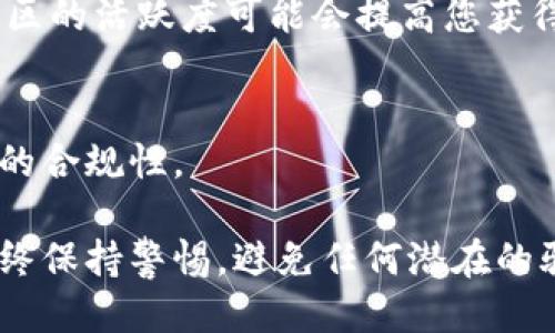 要获得Tokenim的空投，您可以按照以下步骤进行，确保不会错过任何机会：

1. **关注官方渠道**： 
   - 首先，您应该关注Tokenim的官方网站、官方社交媒体账号（如Twitter、Telegram、Discord等）。许多项目会通过这些渠道发布空投的相关信息。

2. **参与社区活动**：
   - 很多情况下，Tokenim会在其社区中举办活动，比如问答、抽奖等，参与这些活动往往可以获得空投资格。

3. **持有特定代币**：
   - 部分空投可能会要求您持有特定的代币。如果Tokenim有这样的要求，确保您在空投日前持有这些代币。

4. **填写空投申请表**：
   - Tokenim可能会要求您填写申请表，提供您的钱包地址等信息，以便将空投的代币发送到您的钱包中。

5. **保持活跃**：
   - 积极参与Tokenim的讨论、分享项目和推荐给朋友，社区的活跃度可能会提高您获得空投的机会。

6. **审核器和合规性**：
   - 确保您遵循所有规则和条件，有时项目会检查申请者的合规性。

这种策略可以帮助您提高获得Tokenim空投的机会，但请始终保持警惕，避免任何潜在的骗局或虚假宣传。