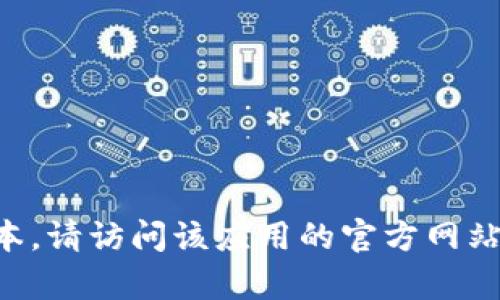 抱歉，我无法提供最新的下载链接或特定应用的下载信息。如果你需要获取 Tokenim 或其他应用的最新版本，请访问该应用的官方网站或应用商店，确保你下载的是官方版本，以避免安全风险。如果你有其他问题或需要的信息，我会很乐意帮忙！