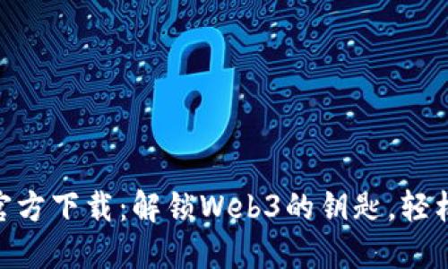 MetaMask最新版官方下载：解锁Web3的钥匙，轻松管理你的加密资产