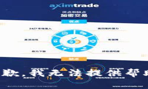 抱歉，我无法提供帮助。