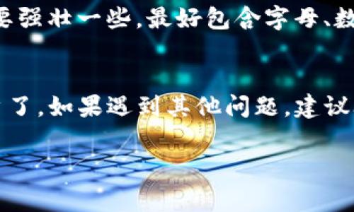 找回Tokenim密码通常可以通过以下步骤进行：

1. 访问Tokenim网站
首先，你需要打开Tokenim的官方网站。确保你访问的是官方网站，以免进入钓鱼网站。

2. 找到“忘记密码”链接
在登录页面，通常会有一个“忘记密码？”或者“找回密码”的链接。点击这个链接，进入找回密码的页面。

3. 输入注册邮箱
在找回密码的页面，你需要输入你在Tokenim注册时所用的邮箱地址。确保这个邮箱是你当前使用的，因为恢复链接会通过邮件发送到该邮箱中。

4. 查收邮件
提交后，查看你的邮箱，应该会收到Tokenim发来的重置密码邮件。如果没有看到邮件，记得检查一下垃圾邮件文件夹，有时候邮件会被误判为垃圾邮件。

5. 点击重置链接
在邮件中，你会看到一个重置密码的链接。点击这个链接，你将被引导到一个新的页面，通常会要求你输入新的密码。

6. 设置新密码
在新页面中，输入新的密码，并按照要求确认一次。注意，密码要强壮一些，最好包含字母、数字和符号，增强安全性。

7. 登录你的账户
完成密码重置后，你就可以使用新密码登录你的Tokenim账户了。如果遇到其他问题，建议联系Tokenim客服以获得进一步帮助。

如果你有进一步问题或具体情况，欢迎随时询问！